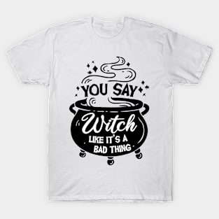 You say Witch like it's a Bad Thing T-Shirt